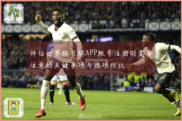 评估世界杯买球APP账号注册时需要注意的关键事项与选项对比