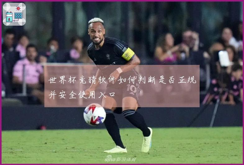 世界杯竞猜软件如何判断是否正规并安全使用入口