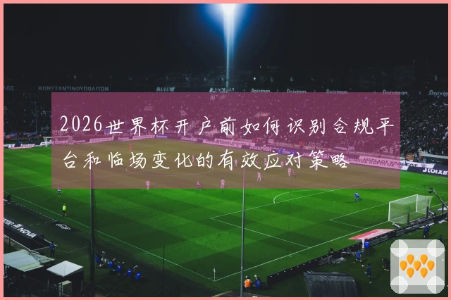2026世界杯开户前如何识别合规平台和临场变化的有效应对策略