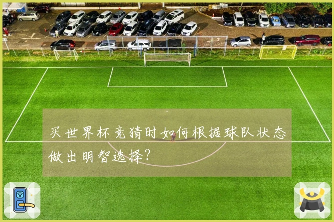 买世界杯竞猜时如何根据球队状态做出明智选择?