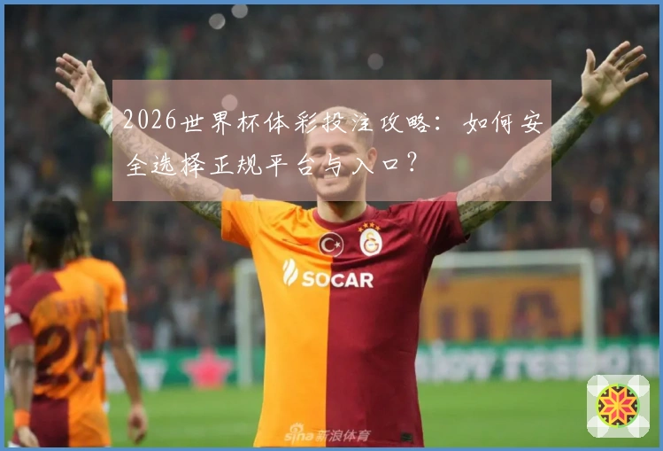 2026世界杯体彩投注攻略：如何安全选择正规平台与入口？