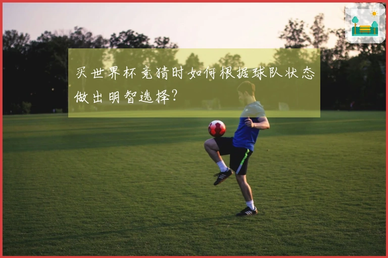 买世界杯竞猜时如何根据球队状态做出明智选择？