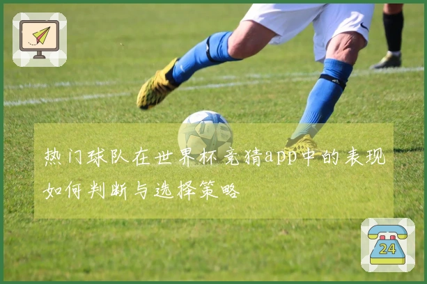 热门球队在世界杯竞猜app中的表现如何判断与选择策略