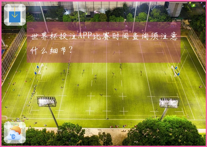 世界杯投注APP比赛时间查询须注意什么细节？