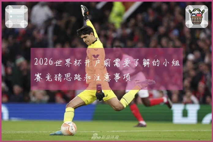 2026世界杯开户前需要了解的小组赛竞猜思路和注意事项