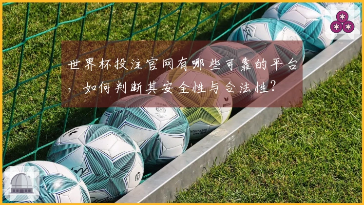 世界杯投注官网有哪些可靠的平台，如何判断其安全性与合法性？