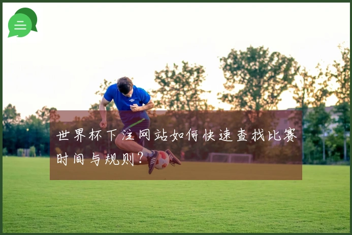 世界杯下注网站如何快速查找比赛时间与规则？