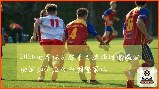 2026世界杯买球平台选择时输赢波动该如何应对和调整策略