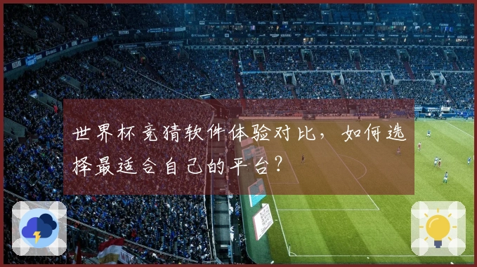 世界杯竞猜软件体验对比,如何选择最适合自己的平台?