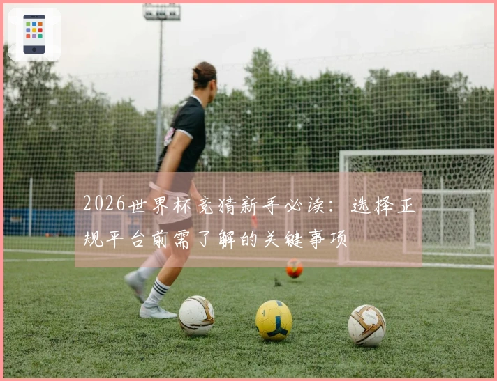 2026世界杯竞猜新手必读：选择正规平台前需了解的关键事项