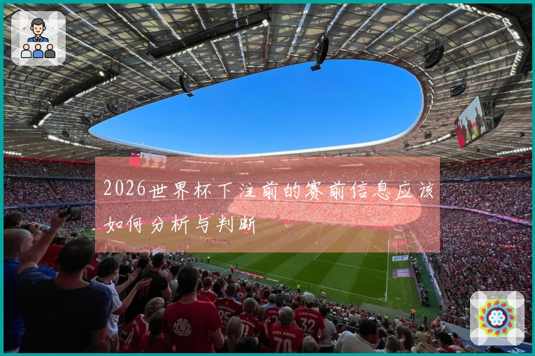 2026世界杯下注前的赛前信息应该如何分析与判断