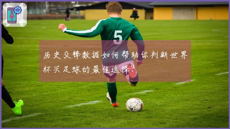 历史交锋数据如何帮助你判断世界杯买足球的最佳选择？