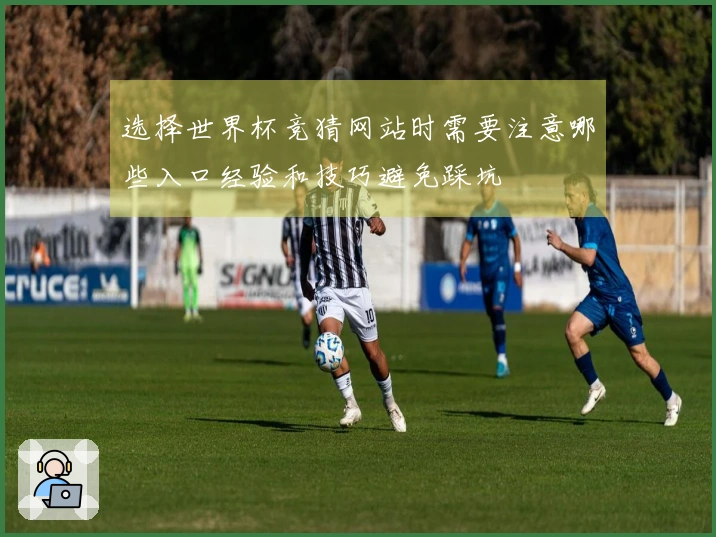 选择世界杯竞猜网站时需要注意哪些入口经验和技巧避免踩坑