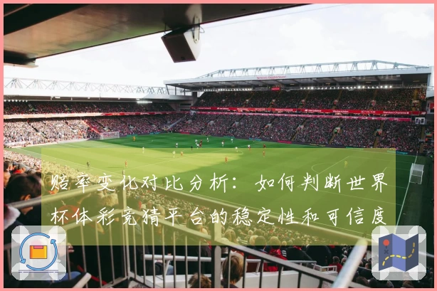 赔率变化对比分析：如何判断世界杯体彩竞猜平台的稳定性和可信度