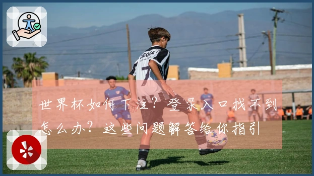 世界杯如何下注?登录入口找不到怎么办?这些问题解答给你指引